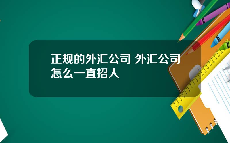 正规的外汇公司 外汇公司怎么一直招人